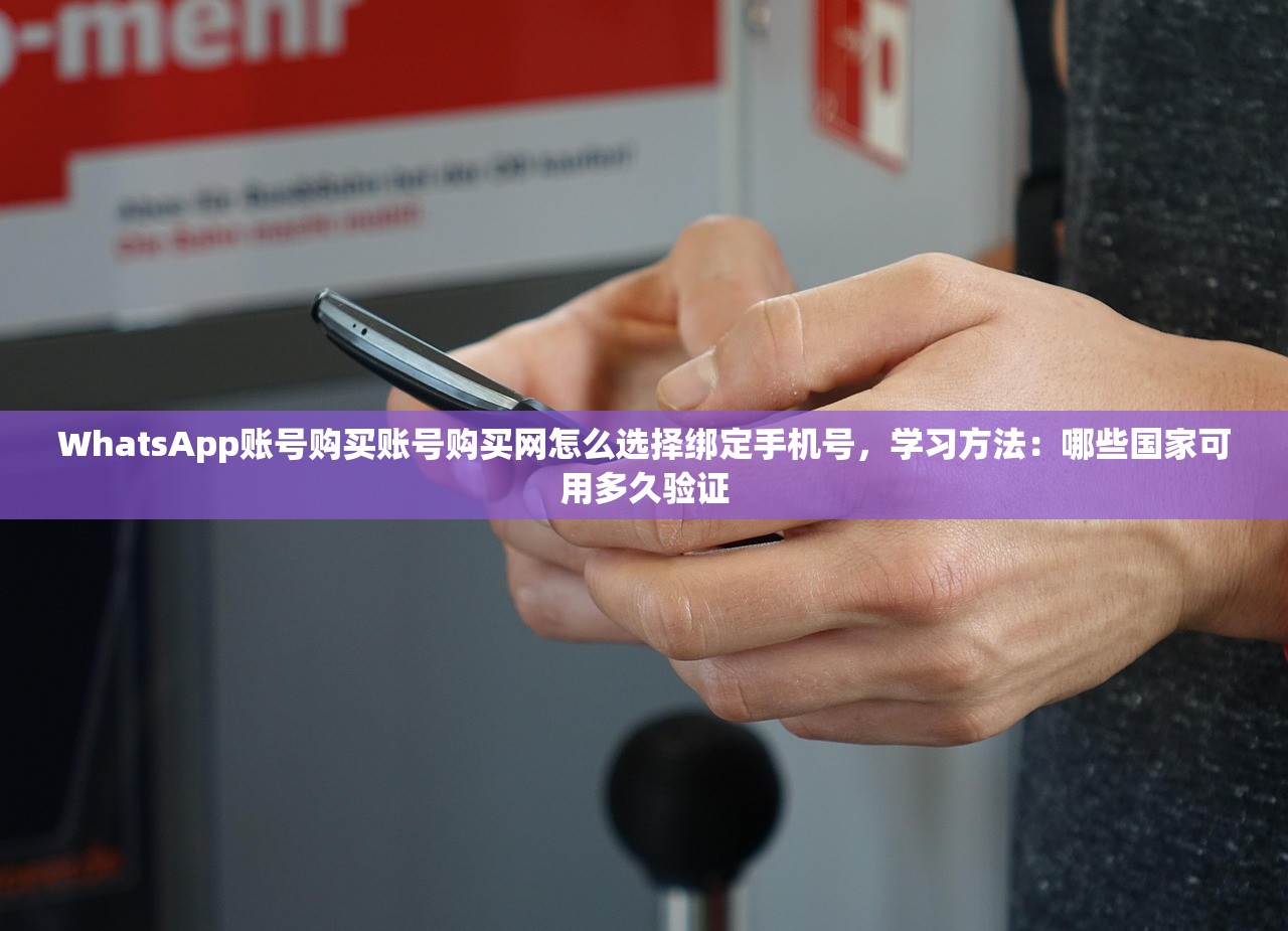WhatsApp账号购买账号购买网怎么选择绑定手机号，学习方法：哪些国家可用多久验证
