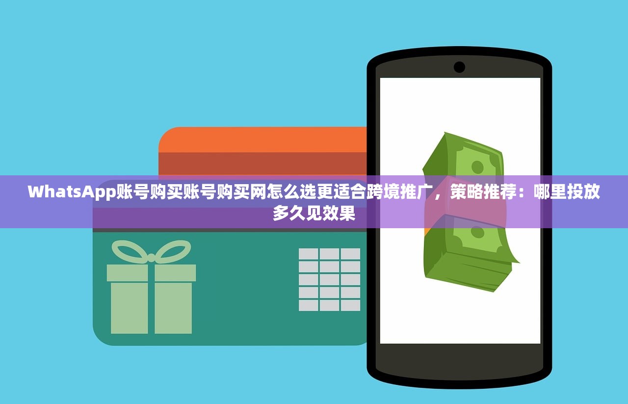 WhatsApp账号购买账号购买网怎么选更适合跨境推广，策略推荐：哪里投放多久见效果