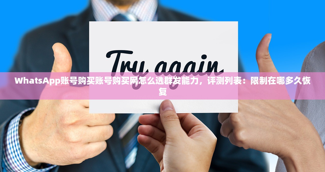 WhatsApp账号购买账号购买网怎么选群发能力,评测列表:限制在哪多久恢复
