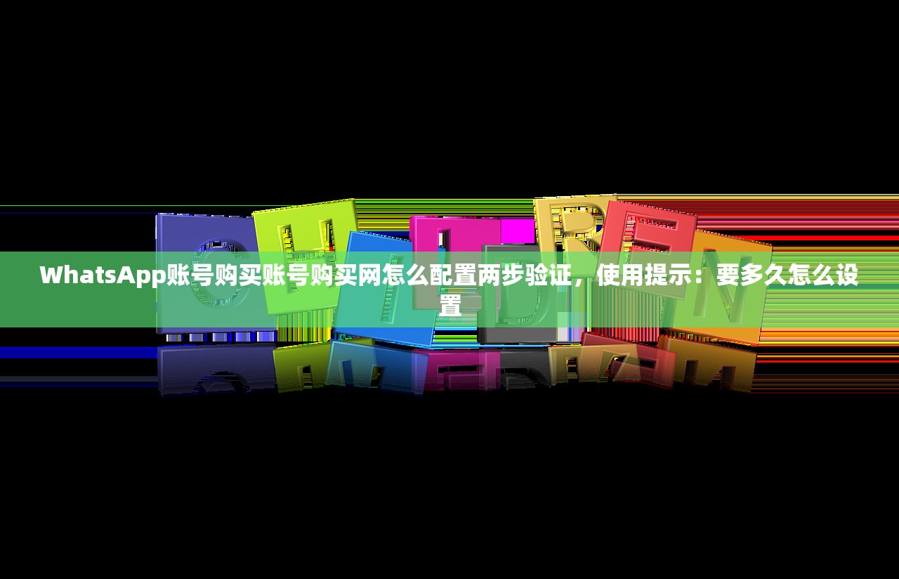 WhatsApp账号购买账号购买网怎么配置两步验证，使用提示：要多久怎么设置
