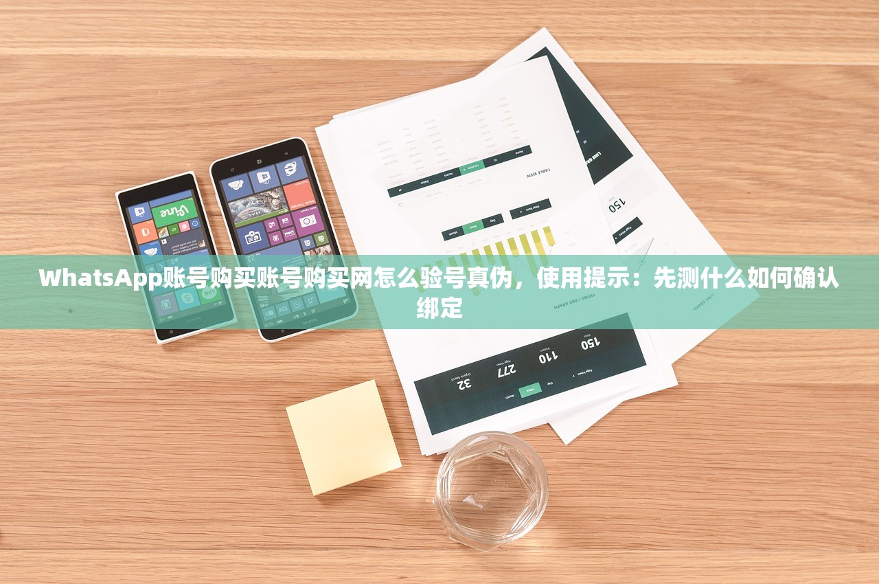 WhatsApp账号购买账号购买网怎么验号真伪,使用提示:先测什么如何确认绑定