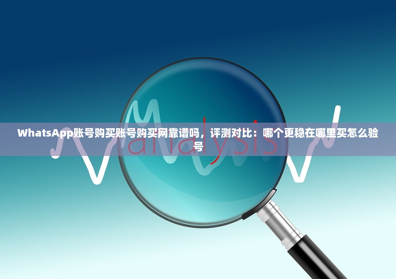 WhatsApp账号购买账号购买网靠谱吗,评测对比:哪个更稳在哪里买怎么验号