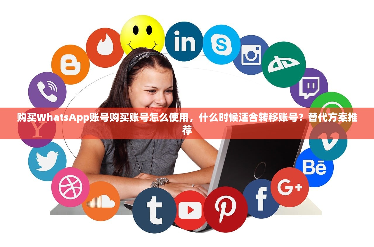 购买WhatsApp账号购买账号怎么使用，什么时候适合转移账号？替代方案推荐