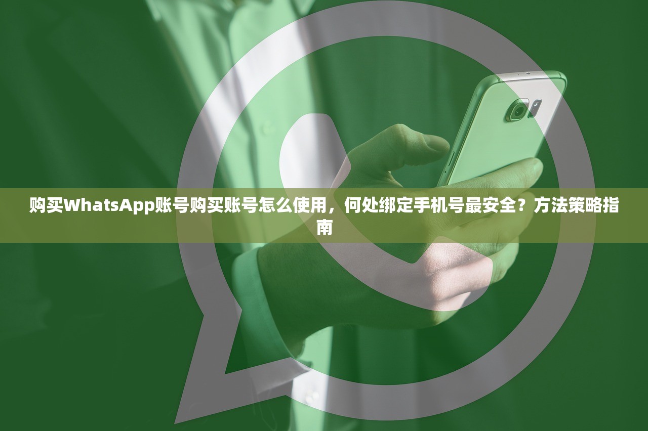 购买WhatsApp账号购买账号怎么使用,何处绑定手机号最安全?方法策略指南