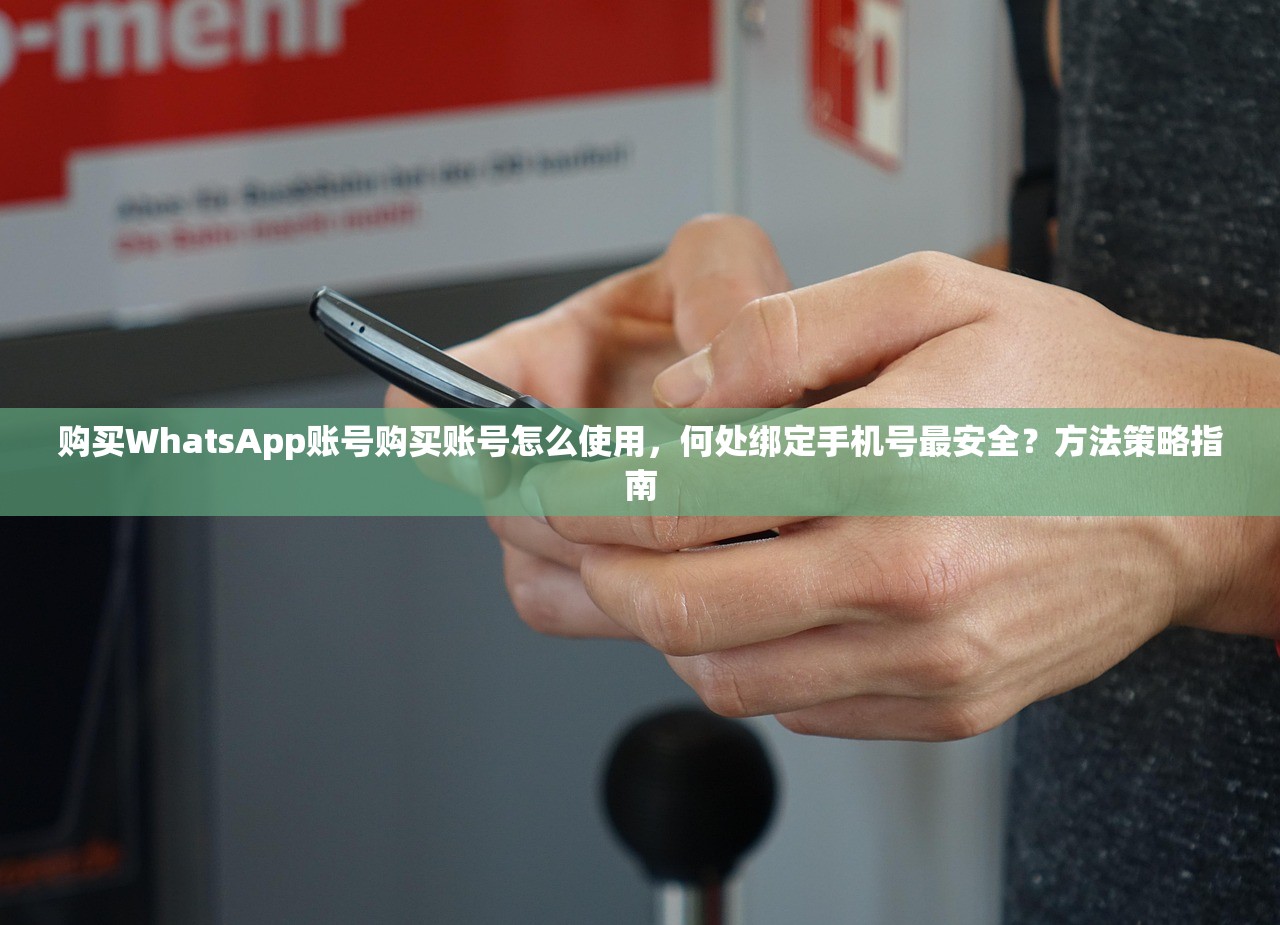 购买WhatsApp账号购买账号怎么使用，何处绑定手机号最安全？方法策略指南