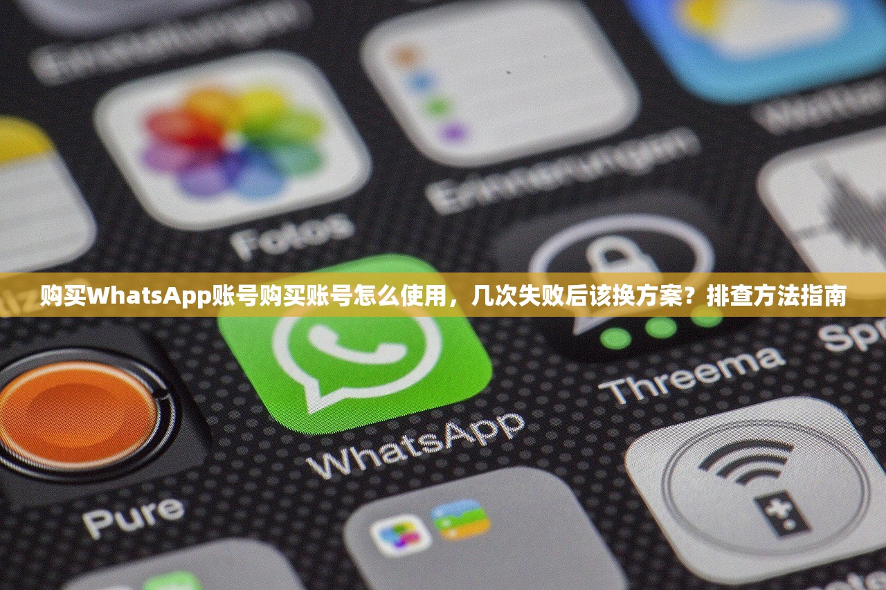 购买WhatsApp账号购买账号怎么使用,几次失败后该换方案?排查方法指南