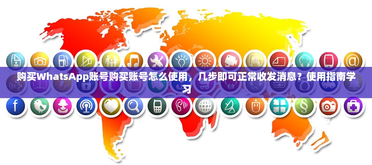 购买WhatsApp账号购买账号怎么使用，几步即可正常收发消息？使用指南学习
