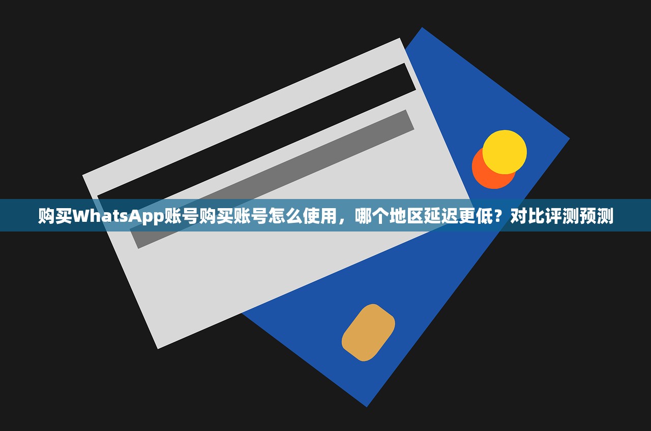 购买WhatsApp账号购买账号怎么使用,哪个地区延迟更低?对比评测预测
