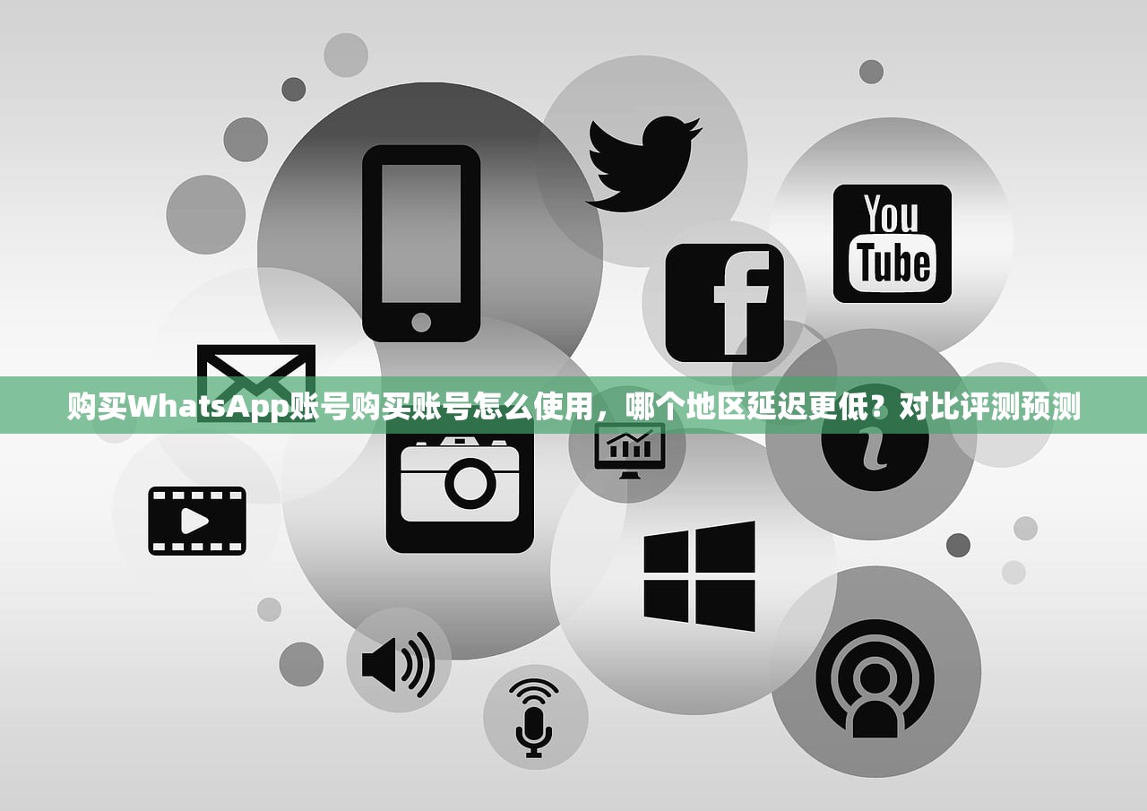 购买WhatsApp账号购买账号怎么使用，哪个地区延迟更低？对比评测预测