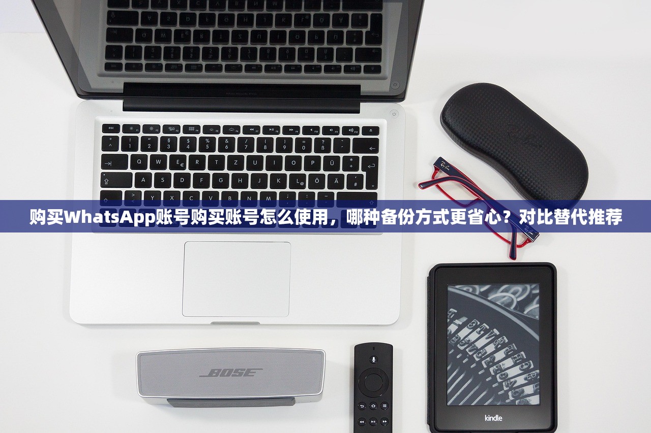 购买WhatsApp账号购买账号怎么使用，哪种备份方式更省心？对比替代推荐