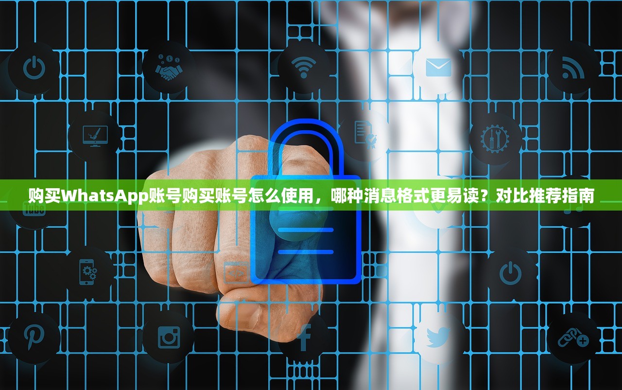 购买WhatsApp账号购买账号怎么使用,哪种消息格式更易读?对比推荐指南