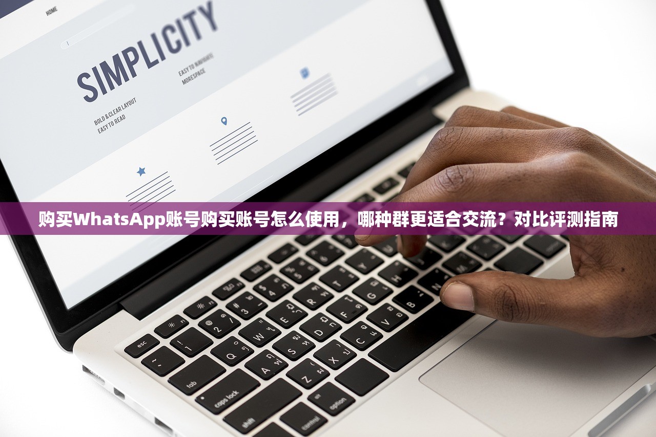 购买WhatsApp账号购买账号怎么使用,哪种群更适合交流?对比评测指南