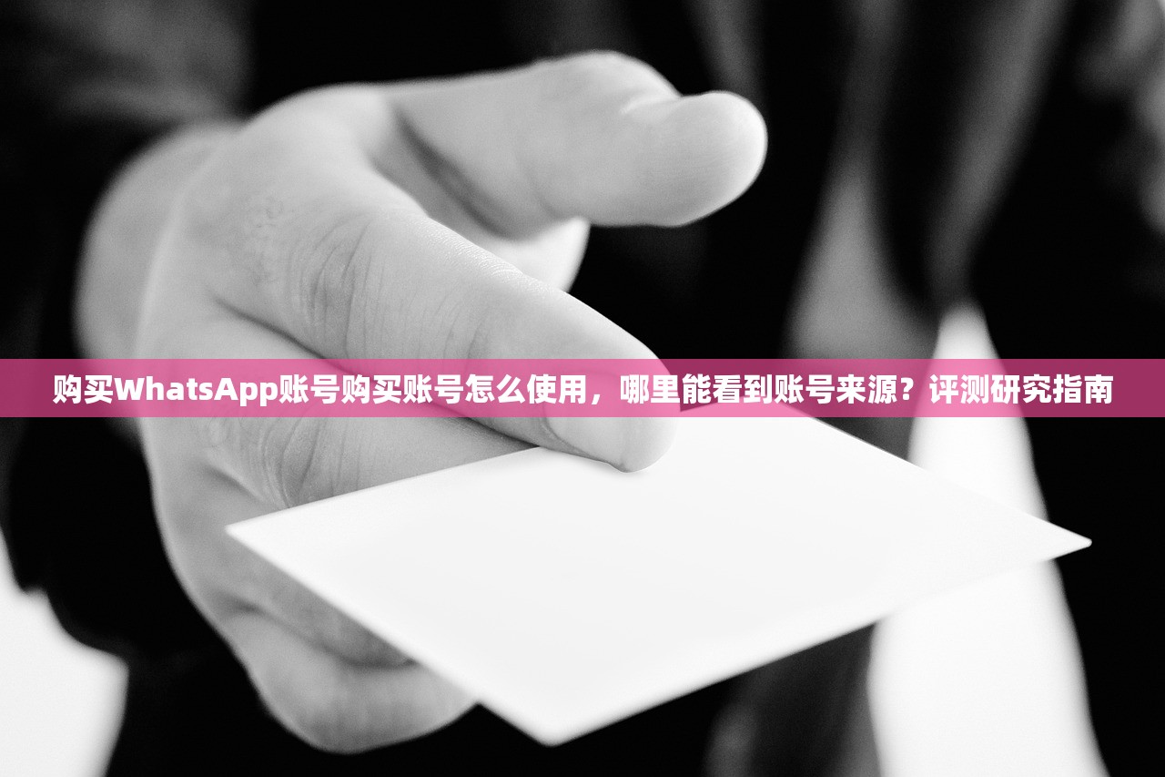 购买WhatsApp账号购买账号怎么使用,哪里能看到账号来源?评测研究指南