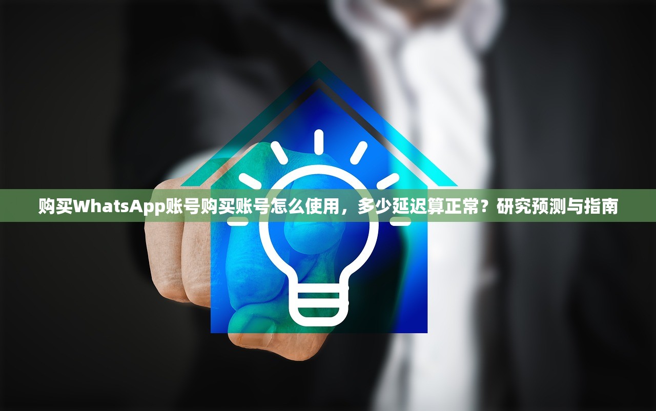 购买WhatsApp账号购买账号怎么使用,多少延迟算正常?研究预测与指南