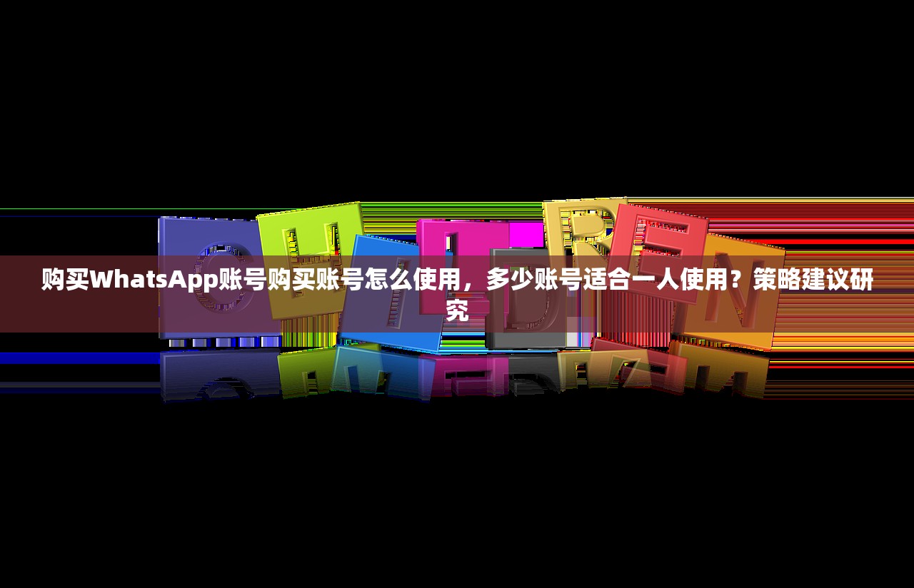 购买WhatsApp账号购买账号怎么使用，多少账号适合一人使用？策略建议研究