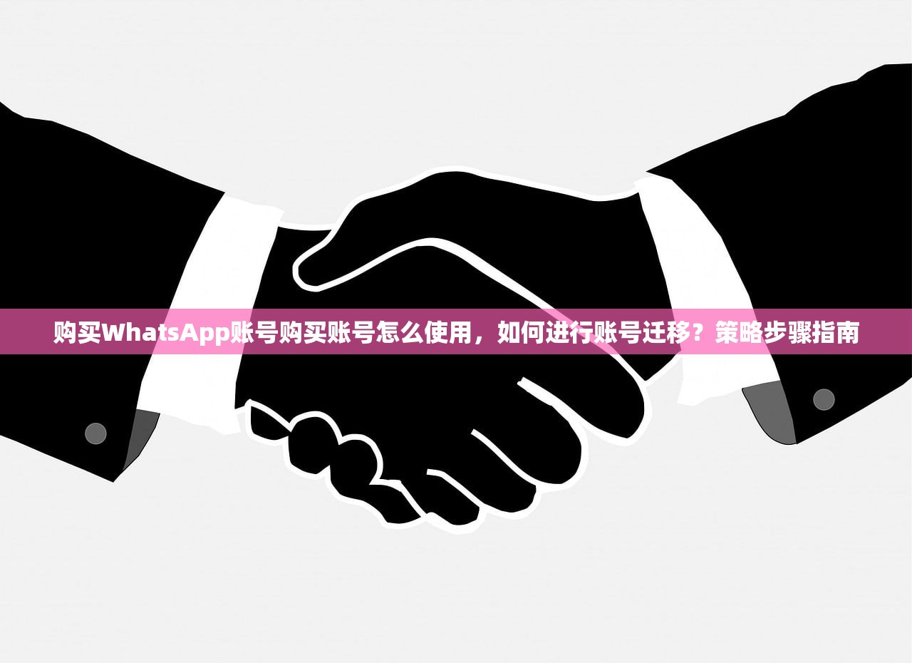 购买WhatsApp账号购买账号怎么使用,如何进行账号迁移?策略步骤指南