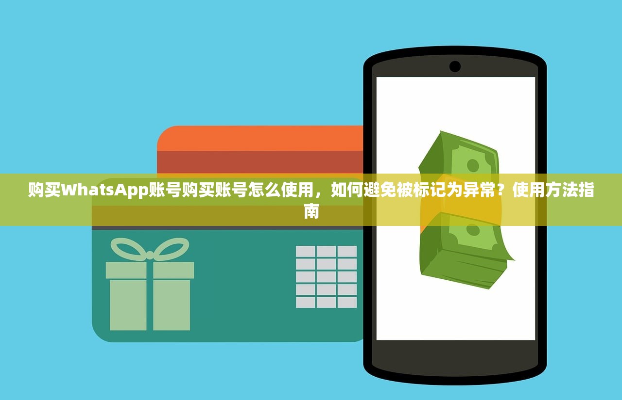 购买WhatsApp账号购买账号怎么使用,如何避免被标记为异常?使用方法指南