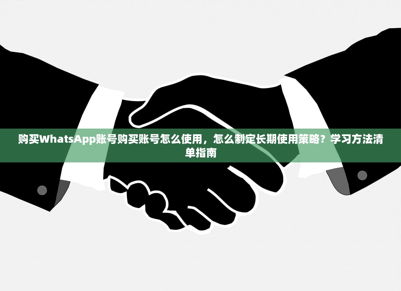 购买WhatsApp账号购买账号怎么使用,怎么制定长期使用策略?学习方法清单指南