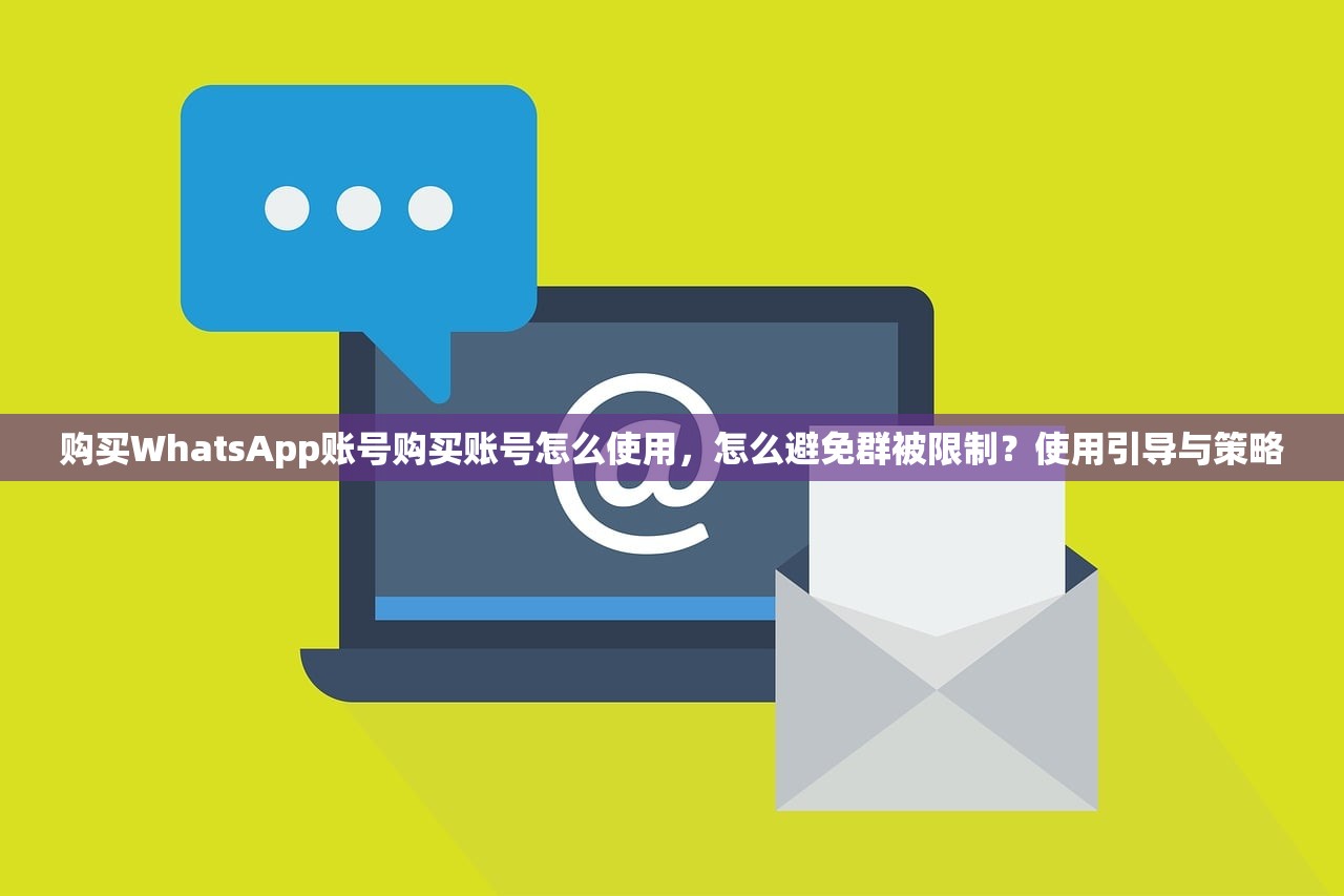 购买WhatsApp账号购买账号怎么使用,怎么避免群被限制?使用引导与策略