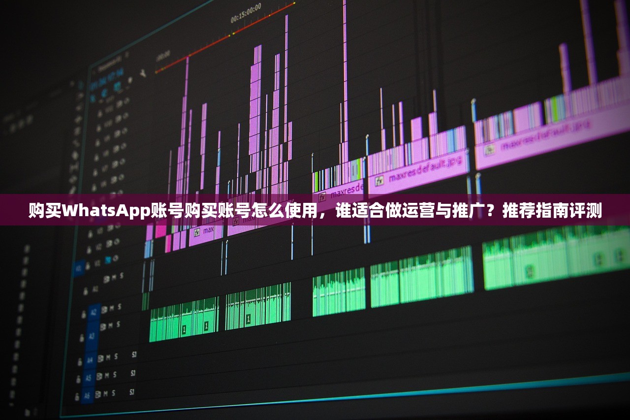 购买WhatsApp账号购买账号怎么使用，谁适合做运营与推广？推荐指南评测