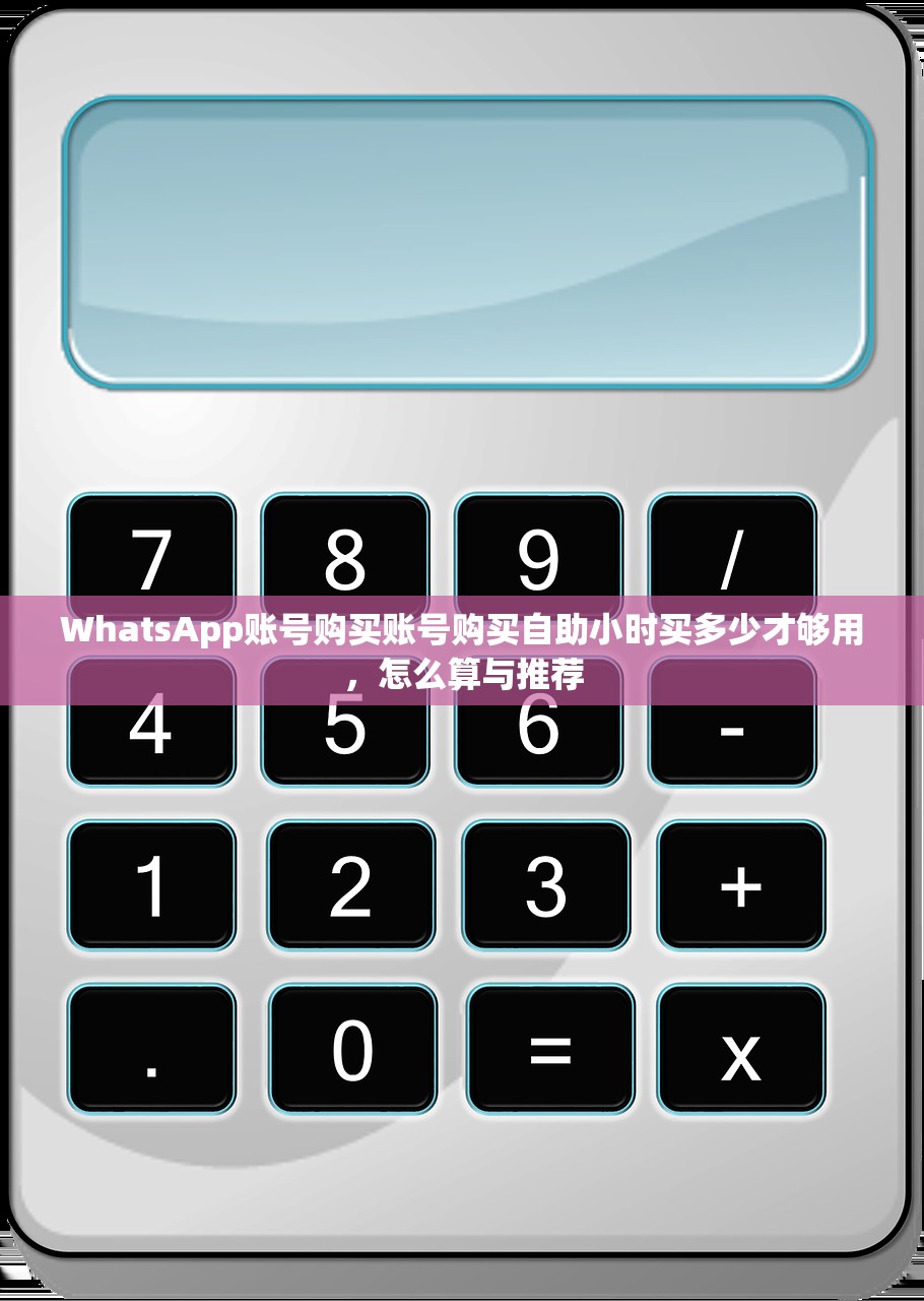 WhatsApp账号购买账号购买自助小时买多少才够用,怎么算与推荐