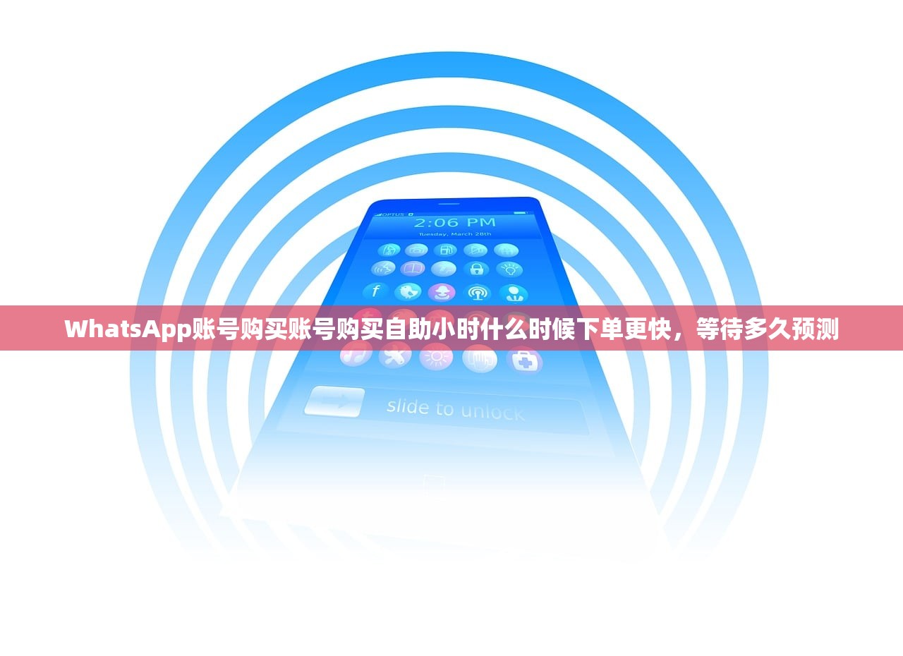 WhatsApp账号购买账号购买自助小时什么时候下单更快,等待多久预测