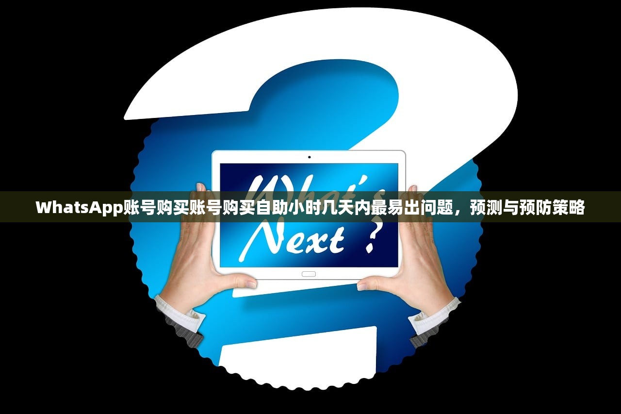 WhatsApp账号购买账号购买自助小时几天内最易出问题，预测与预防策略