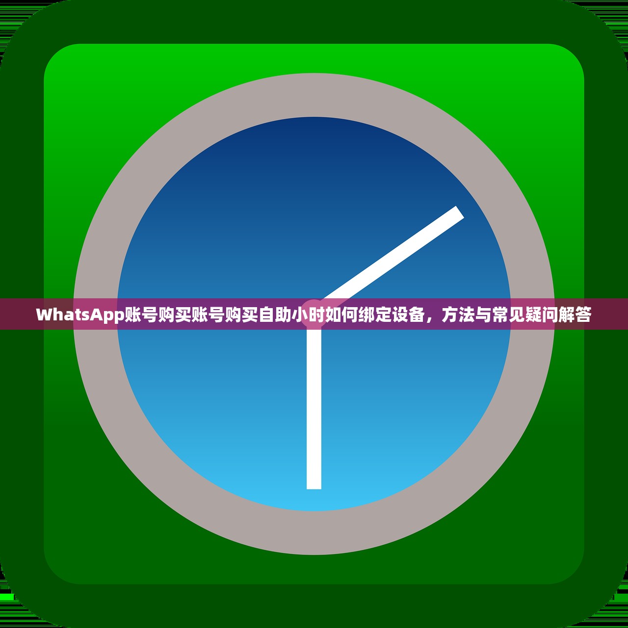 WhatsApp账号购买账号购买自助小时如何绑定设备,方法与常见疑问解答