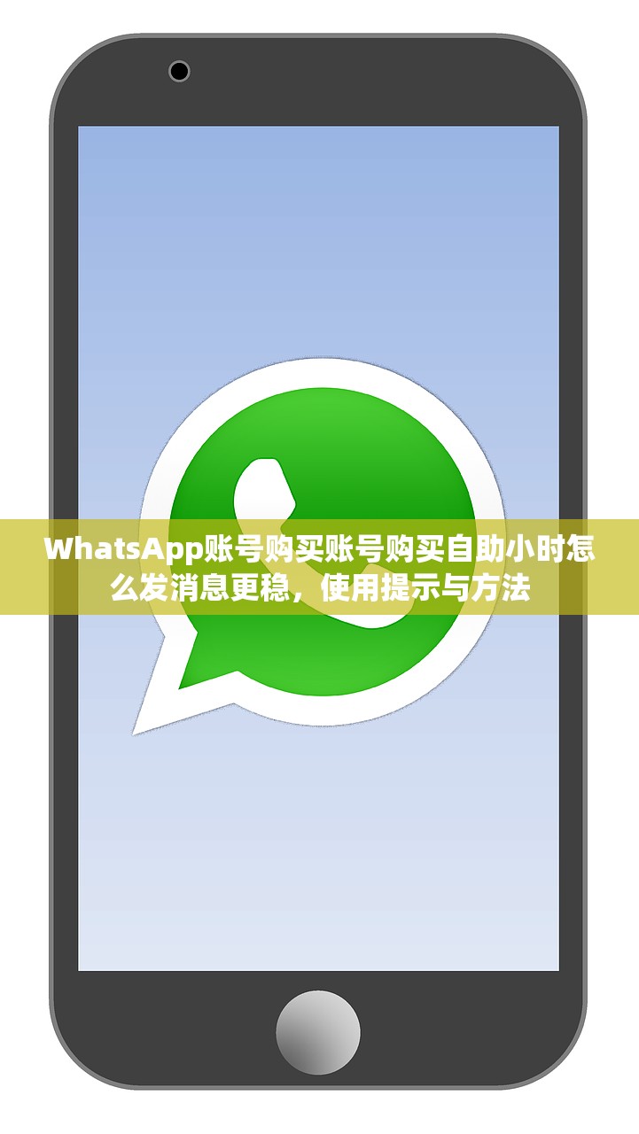 WhatsApp账号购买账号购买自助小时怎么发消息更稳，使用提示与方法