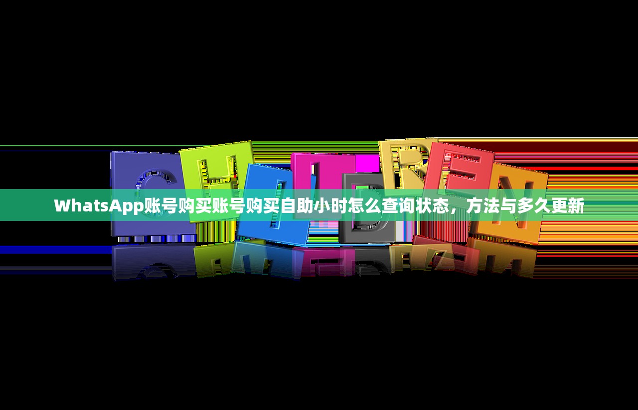 WhatsApp账号购买账号购买自助小时怎么查询状态,方法与多久更新