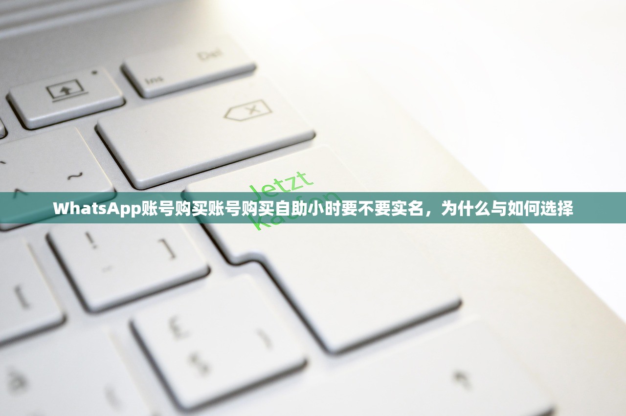 WhatsApp账号购买账号购买自助小时要不要实名，为什么与如何选择