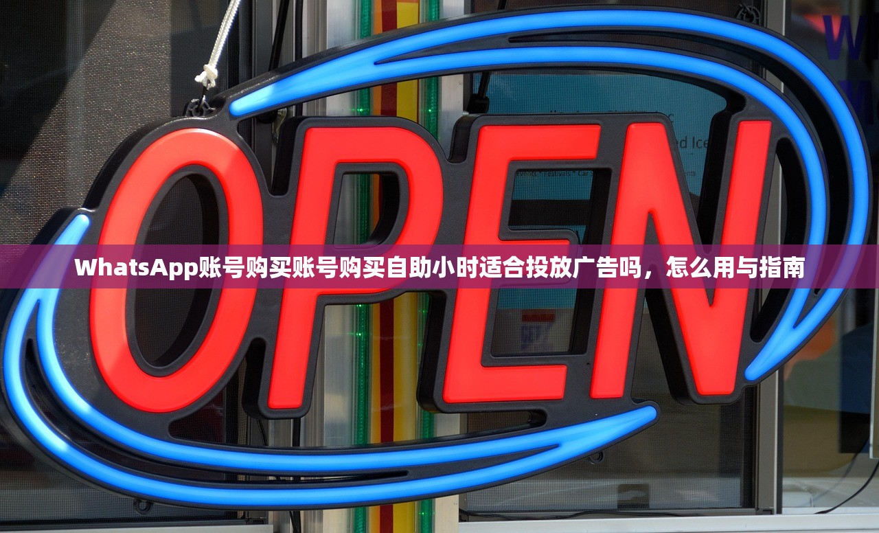 WhatsApp账号购买账号购买自助小时适合投放广告吗，怎么用与指南