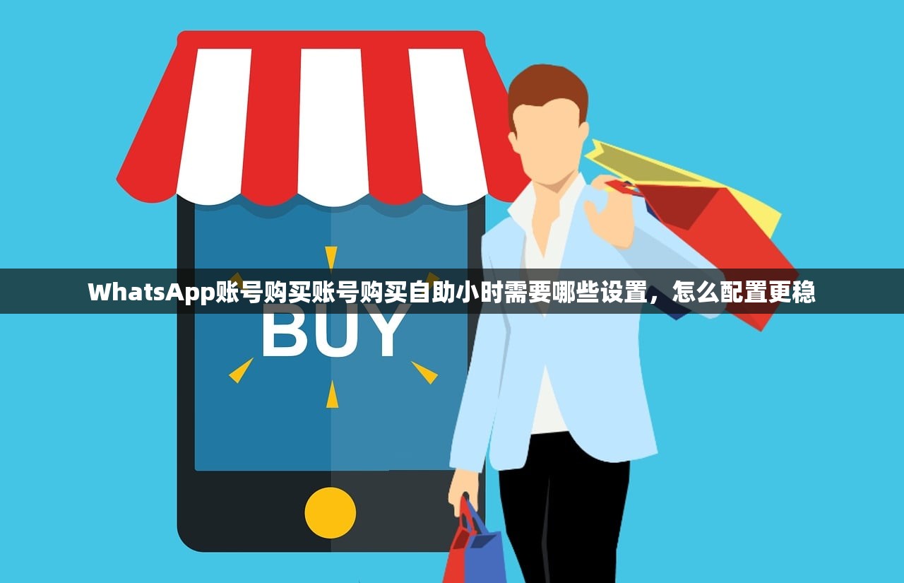 WhatsApp账号购买账号购买自助小时需要哪些设置，怎么配置更稳